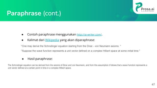 Paraphrase (cont.)
● Contoh paraphrase menggunakan http://ai-writer.com/.
● Kalimat dari Wikipedia yang akan diparaphrase:
●
● Hasil paraphrase:
47
 