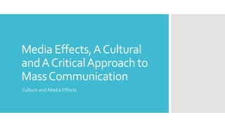 Media Effects,ACultural
andACriticalApproach to
MassCommunication
Culture and Media Effects
 