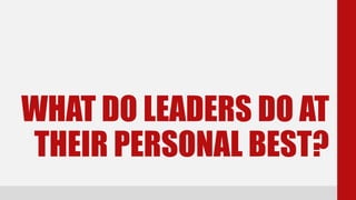 WHAT DO LEADERS DO AT
THEIR PERSONAL BEST?
 