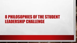 8 PHILOSOPHIES OF THE STUDENT
LEADERSHIP CHALLENGE
 