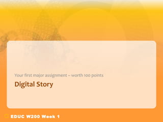 Your first major assignment – worth 100 points

 Digital Story



EDUC W200 Week 1
 