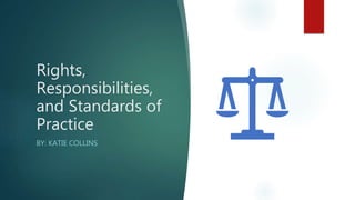 Rights,
Responsibilities,
and Standards of
Practice
BY: KATIE COLLINS
 