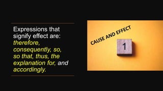 Expressions that
signify effect are:
therefore,
consequently, so,
so that, thus, the
explanation for, and
accordingly.
 