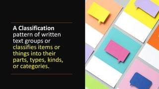 A Classification
pattern of written
text groups or
classifies items or
things into their
parts, types, kinds,
or categories.
 
