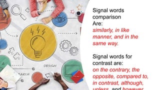 Signal words
comparison
Are:
similarly, in like
manner, and in the
same way.
Signal words for
contrast are:
on the contrary, the
opposite, compared to,
in contrast, although,
 