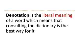 Denotation is the literal meaning
of a word which means that
consulting the dictionary is the
best way for it.
 