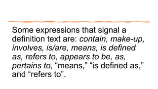 Some expressions that signal a
definition text are: contain, make-up,
involves, is/are, means, is defined
as, refers to, appears to be, as,
pertains to, “means,” “is defined as,”
and “refers to”.
 