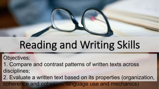 Objectives:
1. Compare and contrast patterns of written texts across
disciplines;
2. Evaluate a written text based on its properties (organization,
coherence and cohesion, language use and mechanics)
 