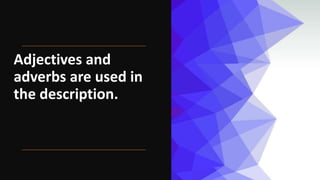 Adjectives and
adverbs are used in
the description.
 