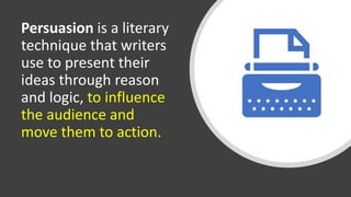 Persuasion is a literary
technique that writers
use to present their
ideas through reason
and logic, to influence
the audience and
move them to action.
 