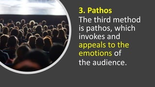 3. Pathos
The third method
is pathos, which
invokes and
appeals to the
emotions of
the audience.
 