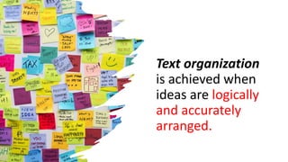 Text organization
is achieved when
ideas are logically
and accurately
arranged.
 