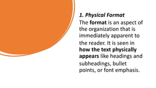 1. Physical Format
The format is an aspect of
the organization that is
immediately apparent to
the reader. It is seen in
how the text physically
appears like headings and
subheadings, bullet
points, or font emphasis.
 
