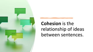 Cohesion is the
relationship of ideas
between sentences.
 