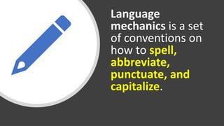 Language
mechanics is a set
of conventions on
how to spell,
abbreviate,
punctuate, and
capitalize.
 