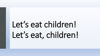 Let’s eat children!
Let’s eat, children!
 
