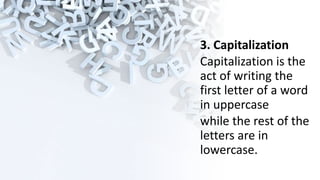 3. Capitalization
Capitalization is the
act of writing the
first letter of a word
in uppercase
while the rest of the
letters are in
lowercase.
 