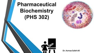 Pharmaceutical
Biochemistry
(PHS 302)
Dr. Asmaa Saleh Ali
 