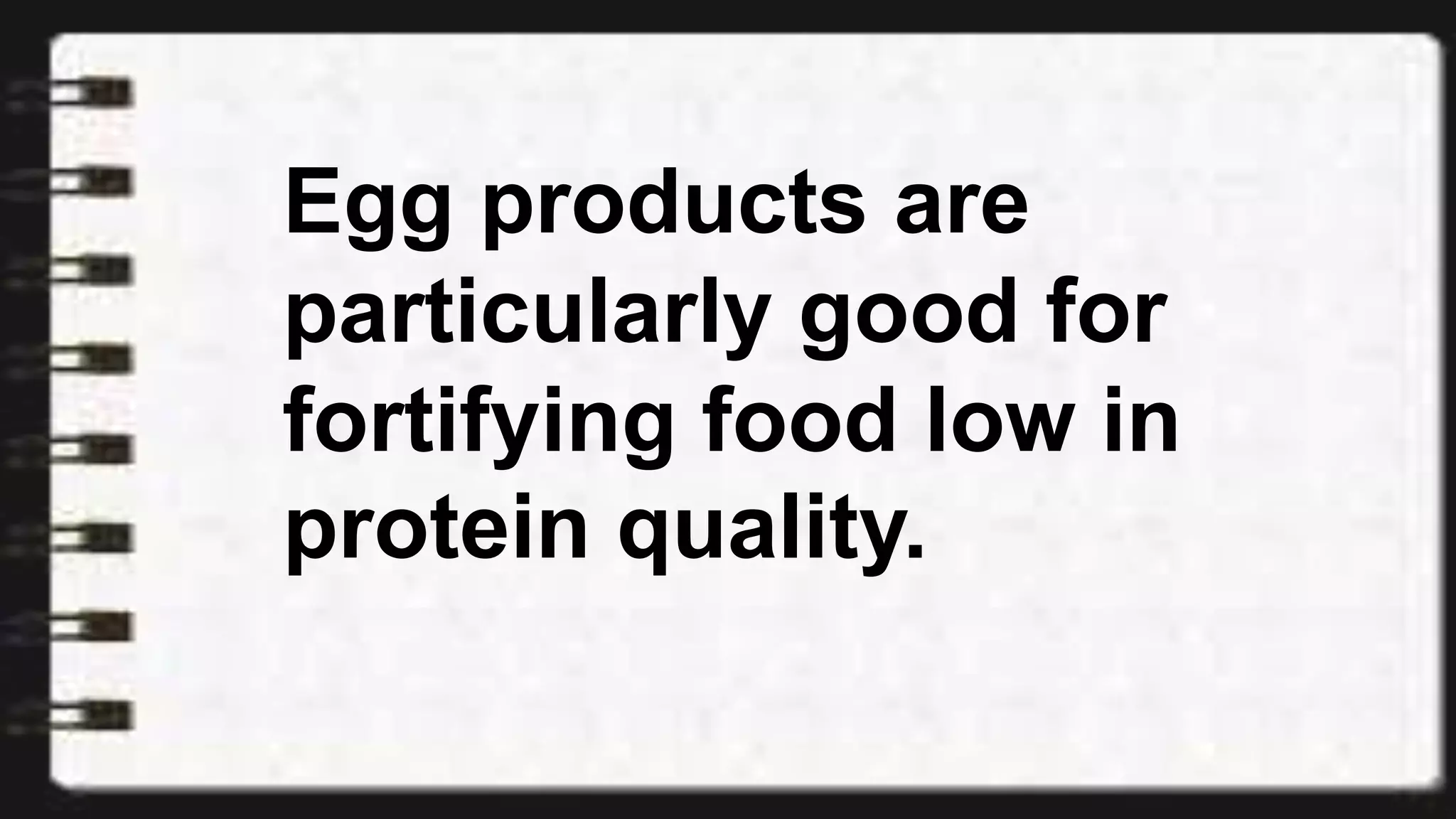Egg products are
particularly good for
fortifying food low in
protein quality.
 