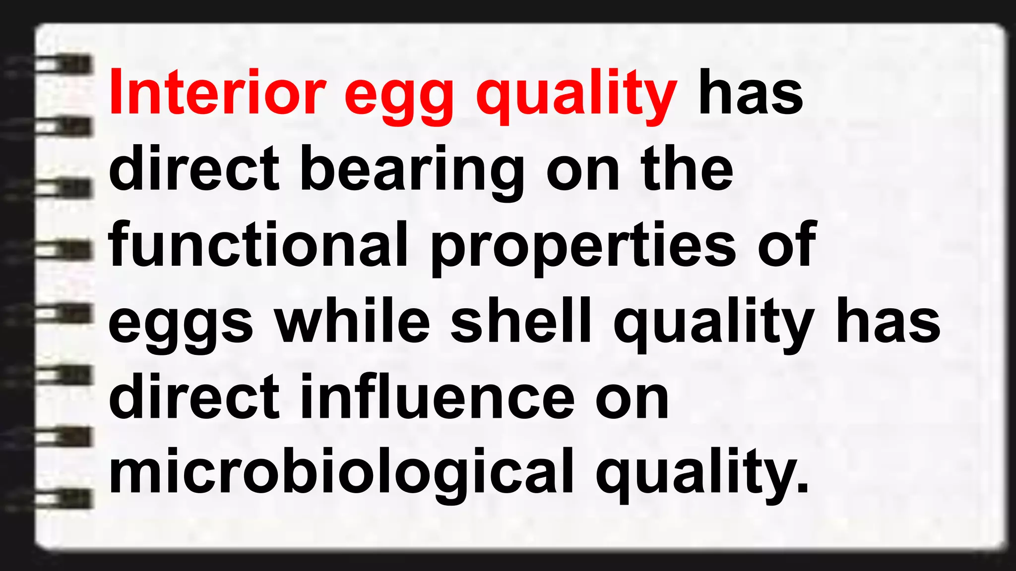 Interior egg quality has
direct bearing on the
functional properties of
eggs while shell quality has
direct influence on
microbiological quality.
 