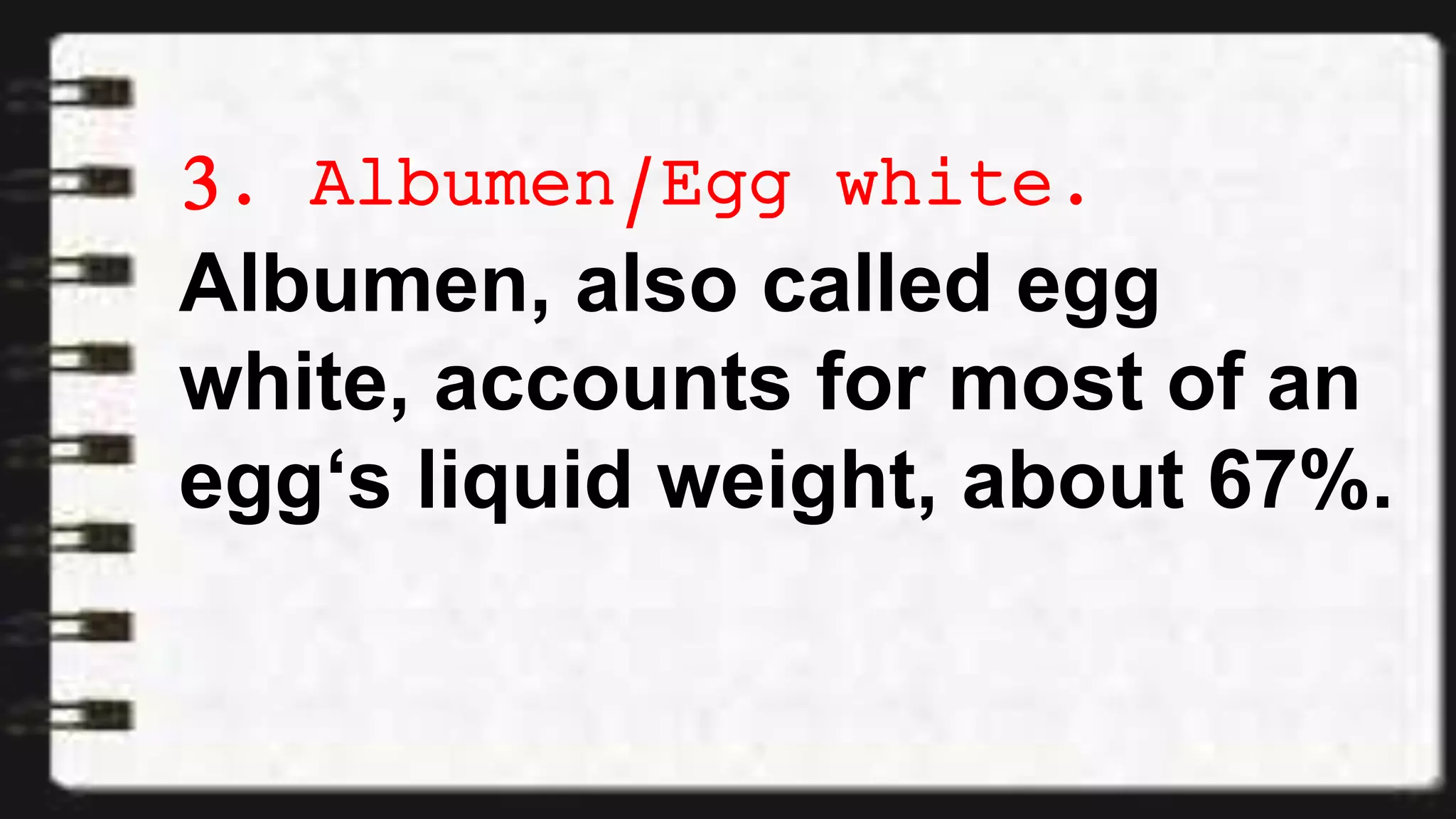 3. Albumen/Egg white.
Albumen, also called egg
white, accounts for most of an
egg‘s liquid weight, about 67%.
 