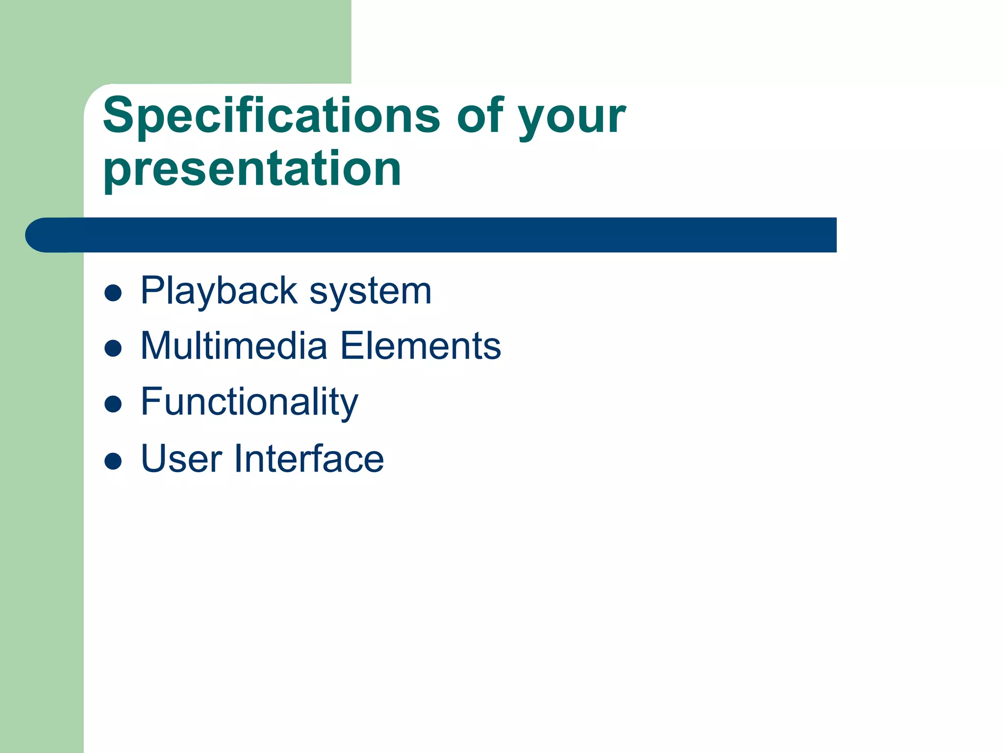 Specifications of your
presentation

l    Playback system
l    Multimedia Elements
l    Functionality
l    User Interface
 
