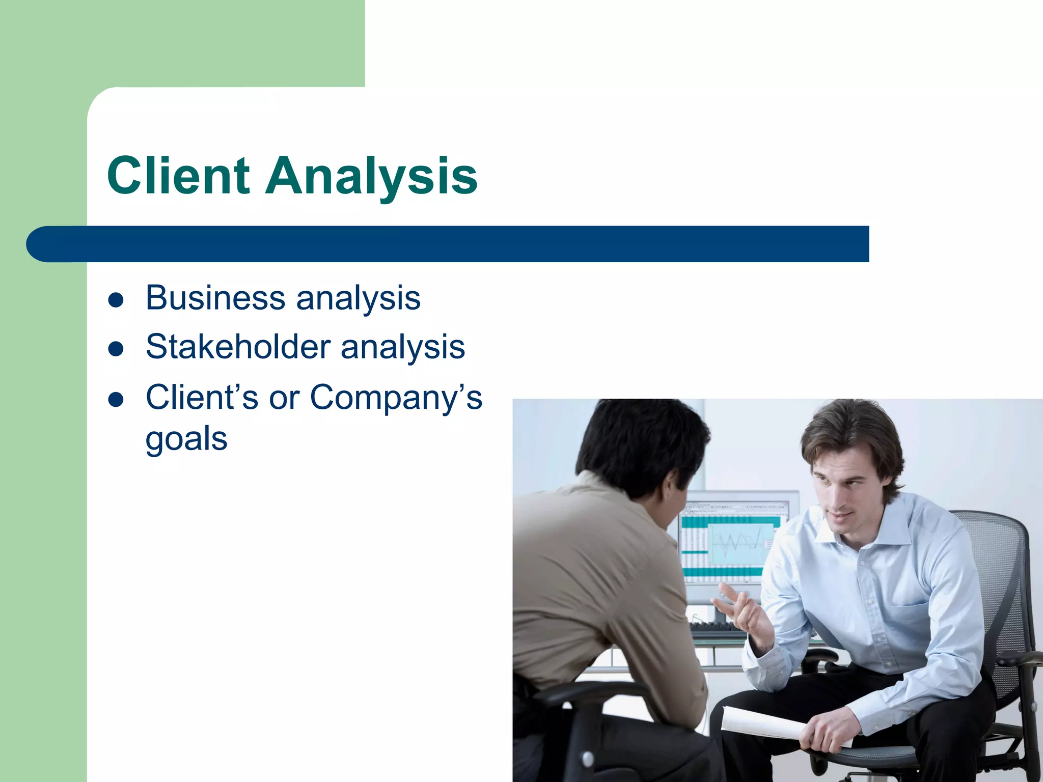 Client Analysis

l    Business analysis
l    Stakeholder analysis
l    Client’s or Company’s
      goals
 