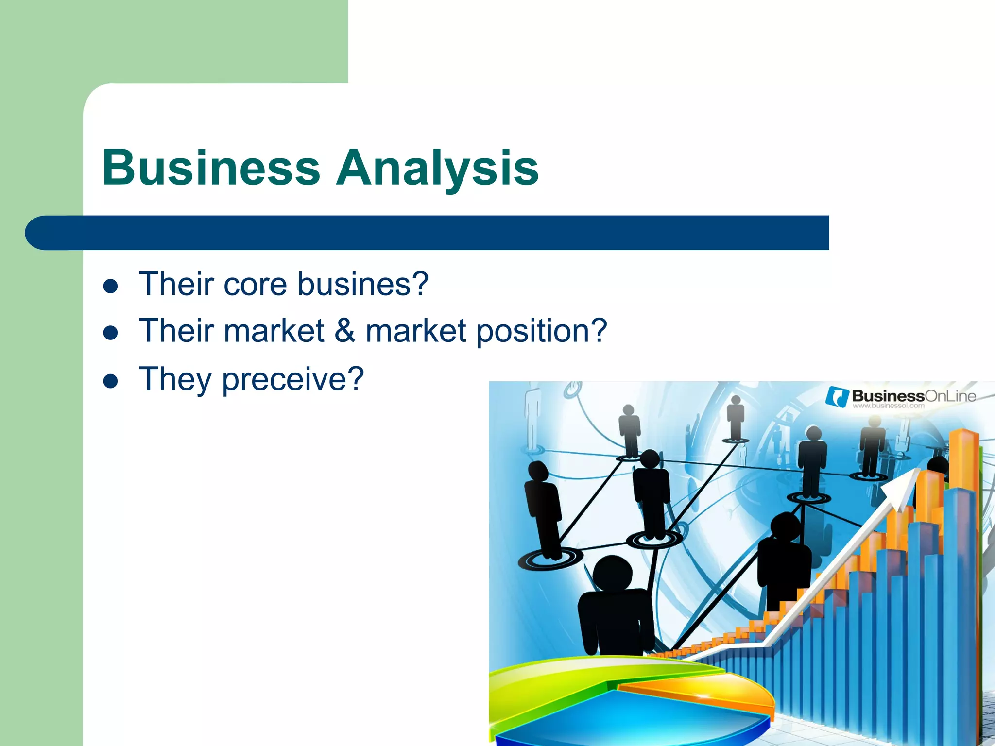 Business Analysis

l    Their core busines?
l    Their market & market position?
l    They preceive?
 