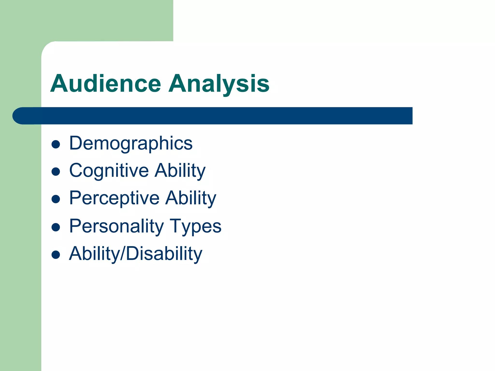 Audience Analysis

l    Demographics
l    Cognitive Ability
l    Perceptive Ability
l    Personality Types
l    Ability/Disability
 