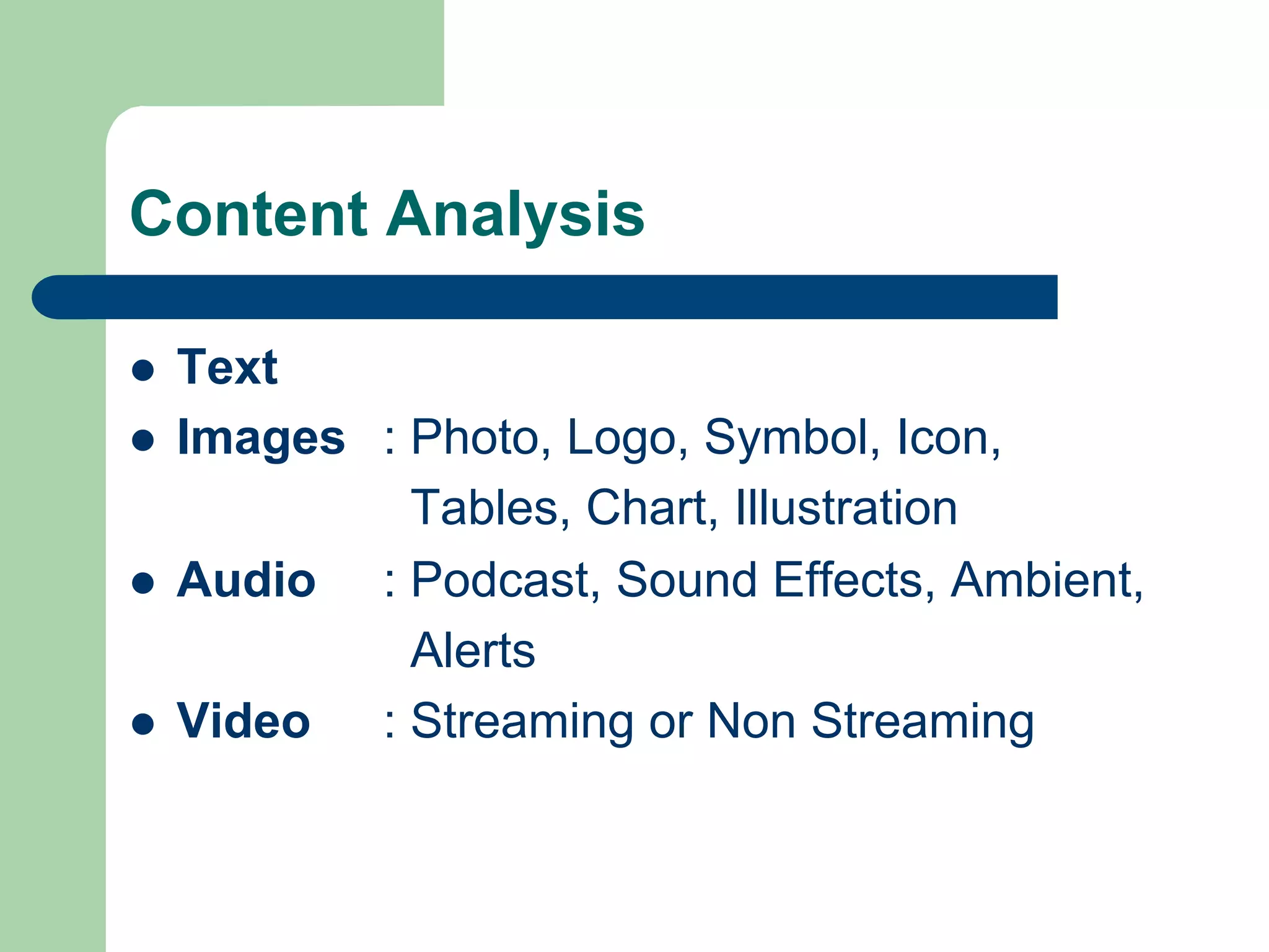 Content Analysis

l    Text
l    Images : Photo, Logo, Symbol, Icon,
               Tables, Chart, Illustration
l    Audio : Podcast, Sound Effects, Ambient,
               Alerts
l    Video : Streaming or Non Streaming
 