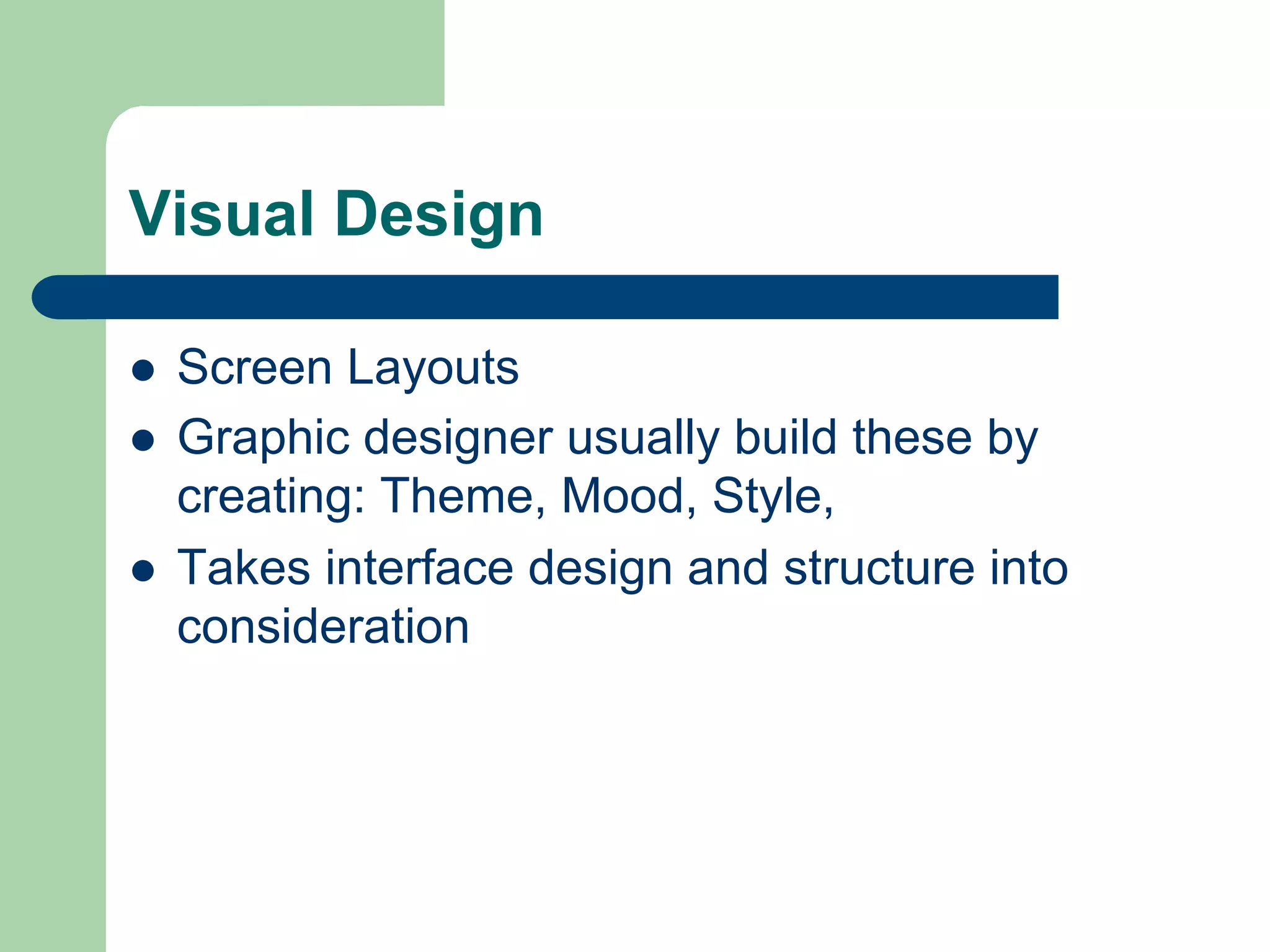 Visual Design

l    Screen Layouts
l    Graphic designer usually build these by
      creating: Theme, Mood, Style,
l    Takes interface design and structure into
      consideration
 