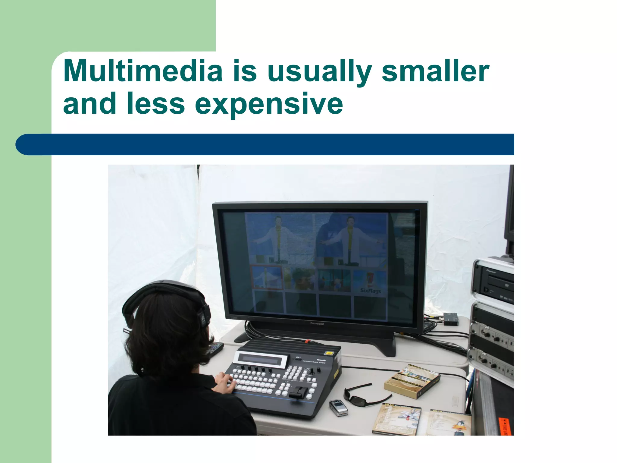 Multimedia is usually smaller
and less expensive
 