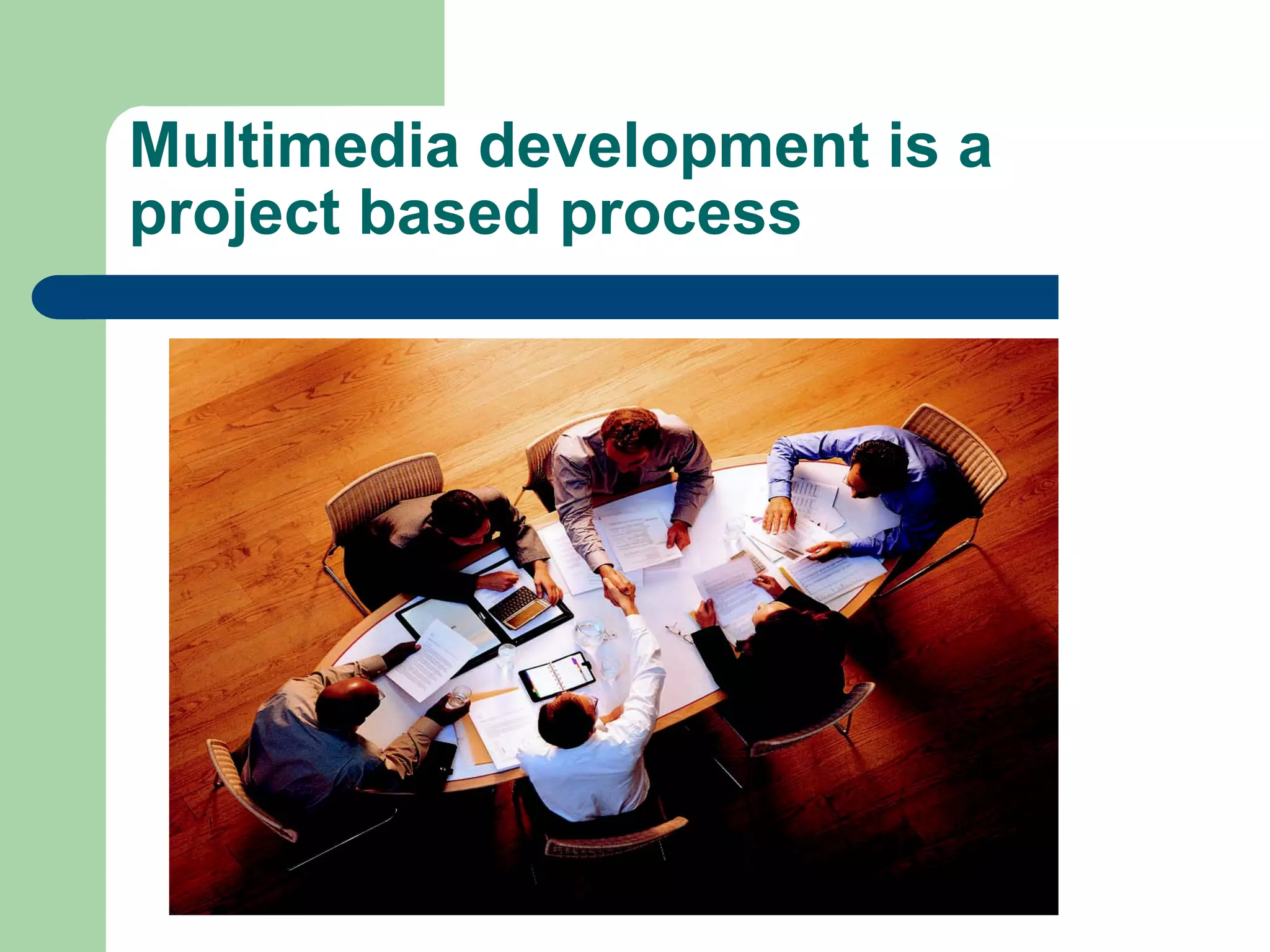 Multimedia development is a
project based process
 