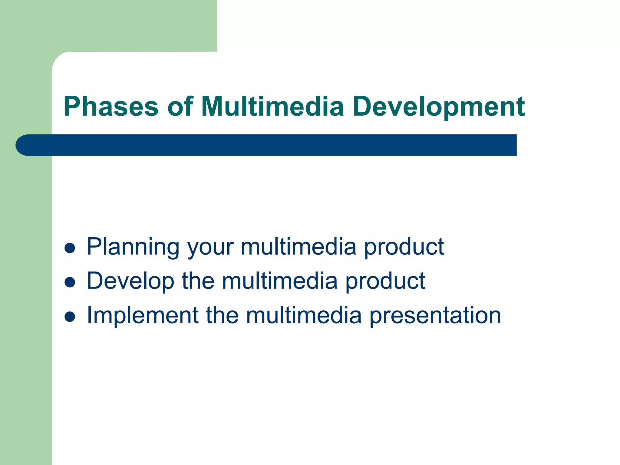 Phases of Multimedia Development




l    Planning your multimedia product
l    Develop the multimedia product
l    Implement the multimedia presentation
 