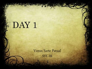 DAY 1
Venus Sarte Patual
SST-III
 