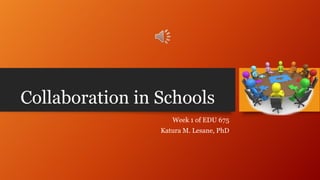 Collaboration in Schools
Week 1 of EDU 675
Katura M. Lesane, PhD
 