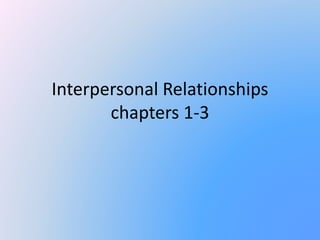 Interpersonal Relationships
chapters 1-3
 