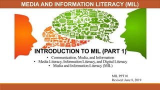 INTRODUCTION TO MIL (PART 1)
Mr.Arniel Ping
St. Stephen’s High School
Manila, Philippines
• Communication, Media, and Information
• Media Literacy, Information Literacy, and Digital Literacy
• Media and Information Literacy (MIL)
MIL PPT 01
Revised: June 8, 2019
MEDIA AND INFORMATION LITERACY (MIL)
 