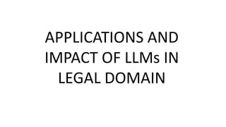 APPLICATIONS AND
IMPACT OF LLMs IN
LEGAL DOMAIN
 