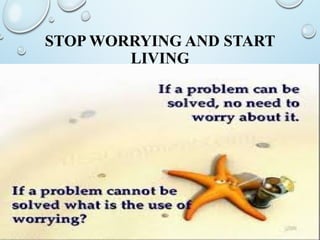 STOP WORRYING AND START
LIVING
 