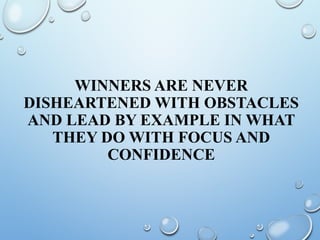 WINNERS ARE NEVER
DISHEARTENED WITH OBSTACLES
AND LEAD BY EXAMPLE IN WHAT
THEY DO WITH FOCUS AND
CONFIDENCE
 