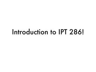 Introduction to IPT 286!
 