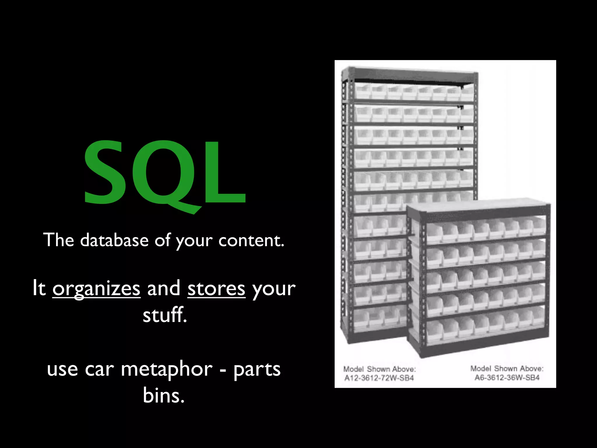 SQL
 The database of your content.

It organizes and stores your
            stuff.

 use car metaphor - parts
          bins.
 
