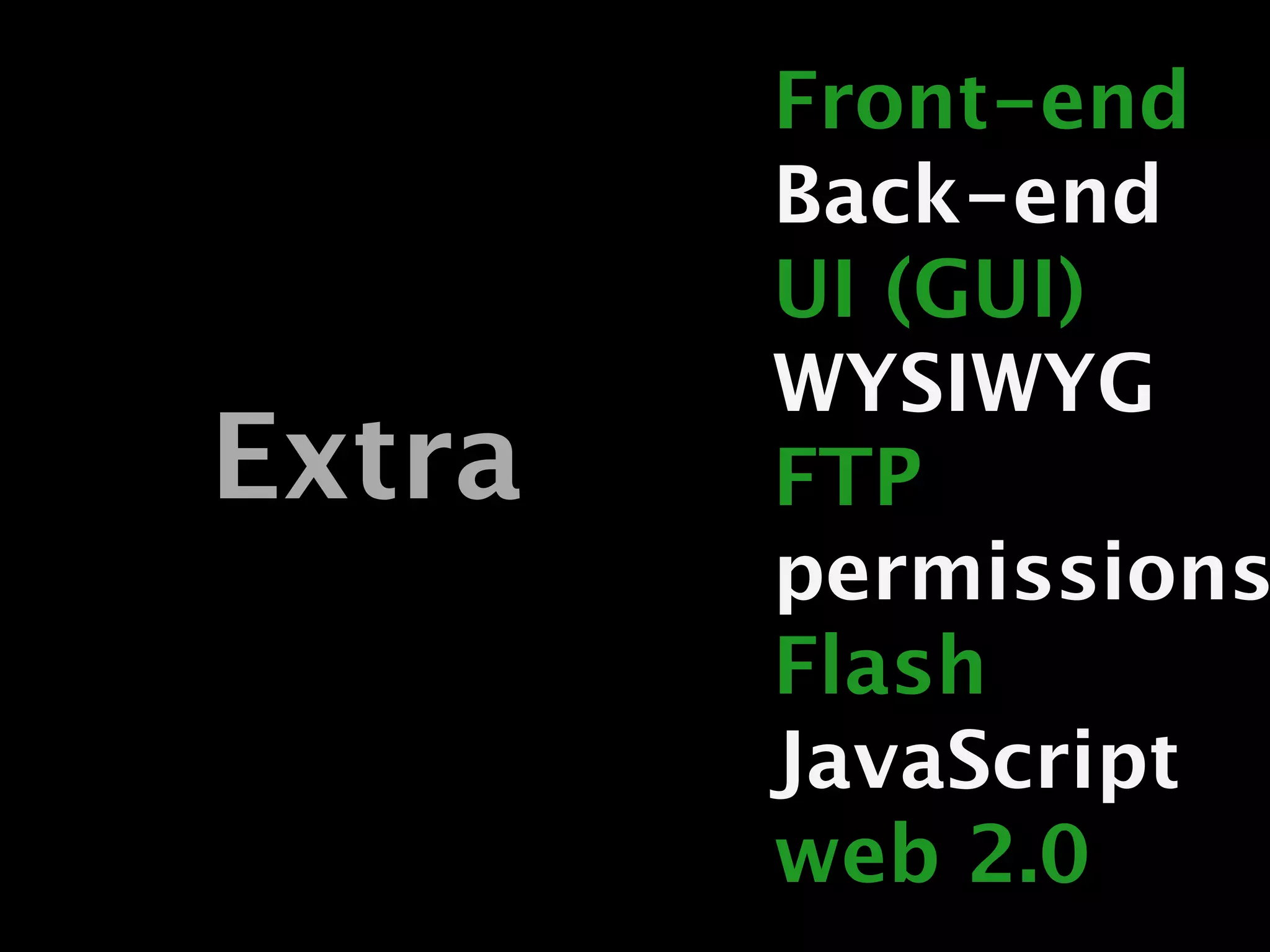 Front-end
        Back-end
        UI (GUI)
        WYSIWYG
Extra   FTP
        permissions
        Flash
        JavaScript
        web 2.0
 
