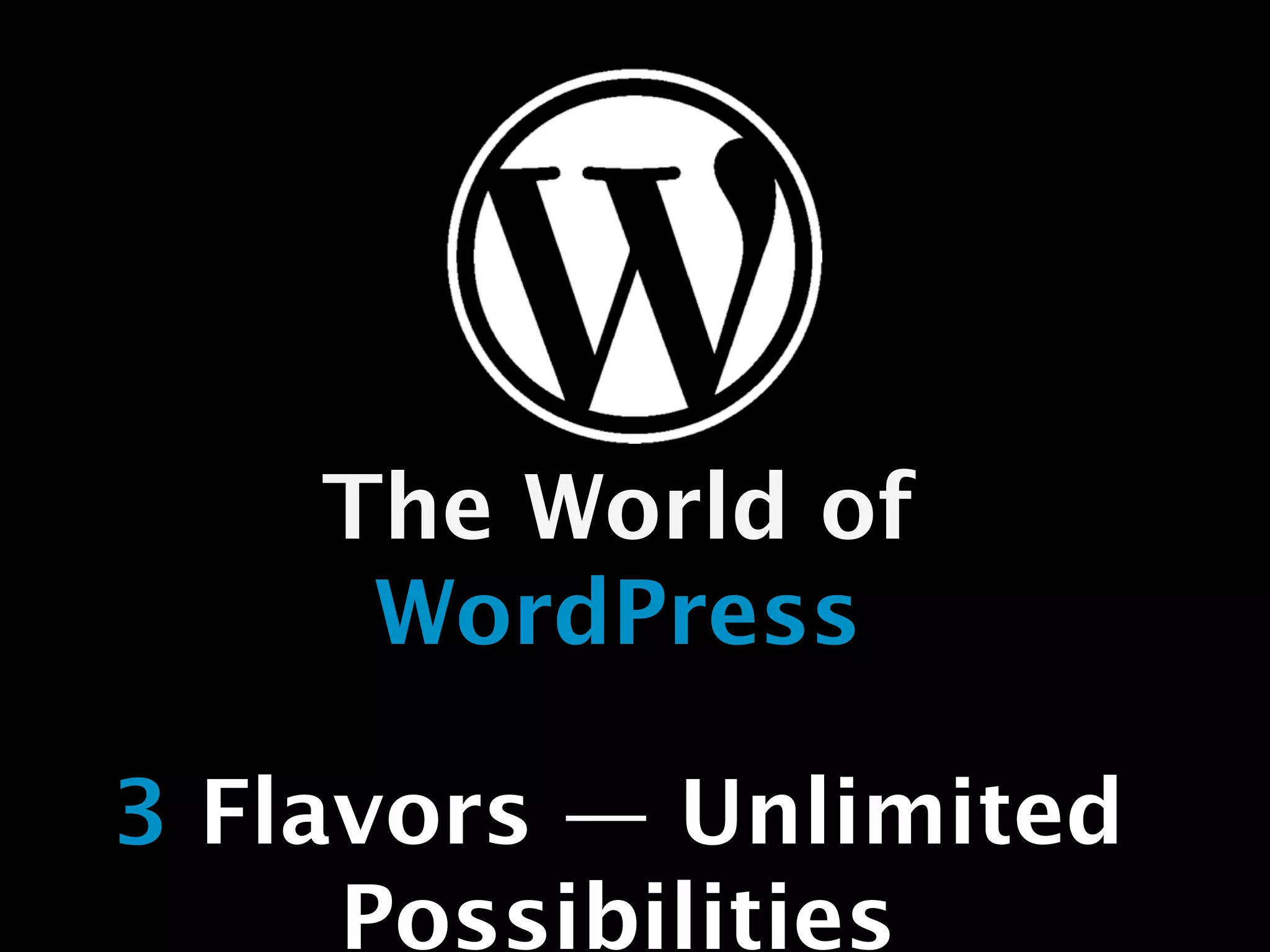 The World of
     WordPress

3 Flavors — Unlimited
     Possibilities
 