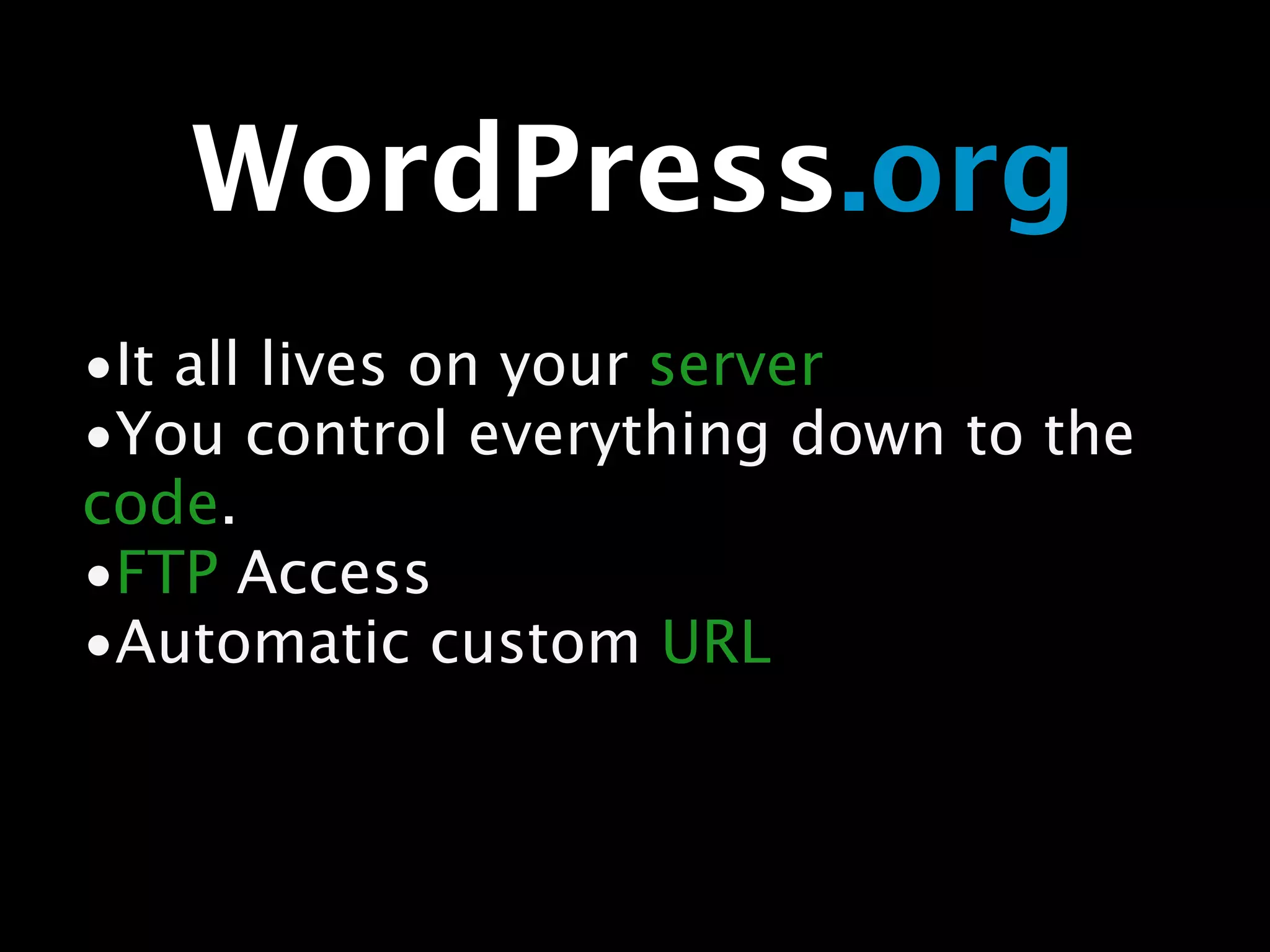 WordPress.org
•It all lives on your server
•You control everything down to the
code.
•FTP Access
•Automatic custom URL
 