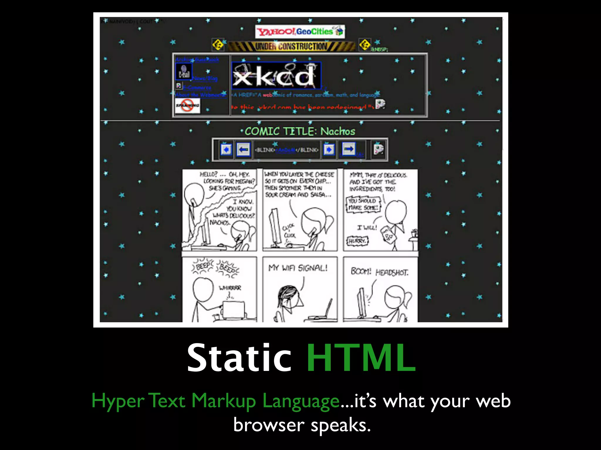 Static HTML
Hyper Text Markup Language...it’s what your web
               browser speaks.
 