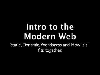 Intro to the
      Modern Web
Static, Dynamic, Wordpress and How it all
               ﬁts together.
 