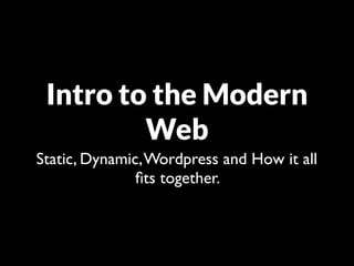 Intro to the Modern
         Web
Static, Dynamic, Wordpress and How it all
               ﬁts together.
 