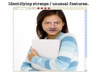 observing
Identifying strange / unusual features.
 